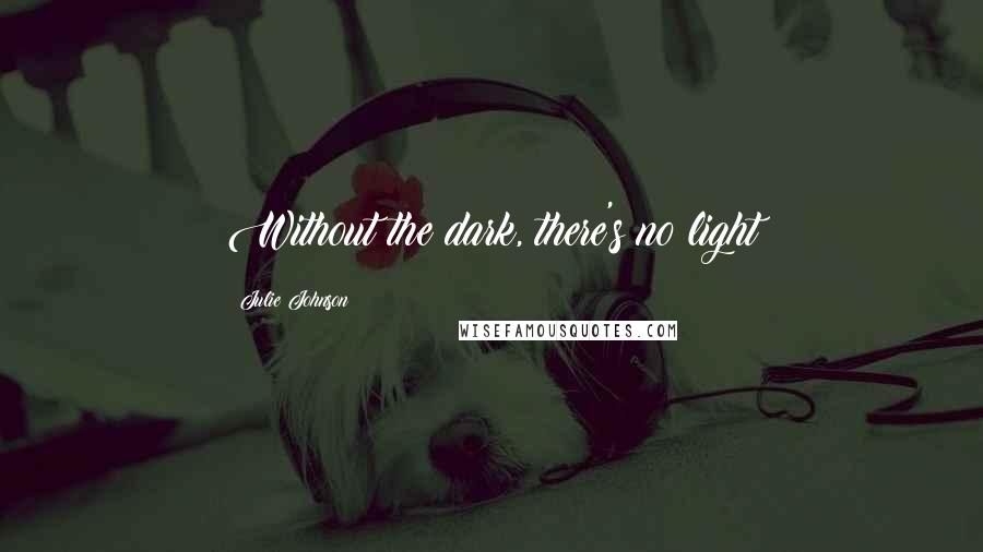 Julie Johnson Quotes: Without the dark, there's no light