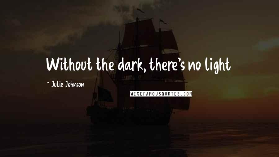 Julie Johnson Quotes: Without the dark, there's no light