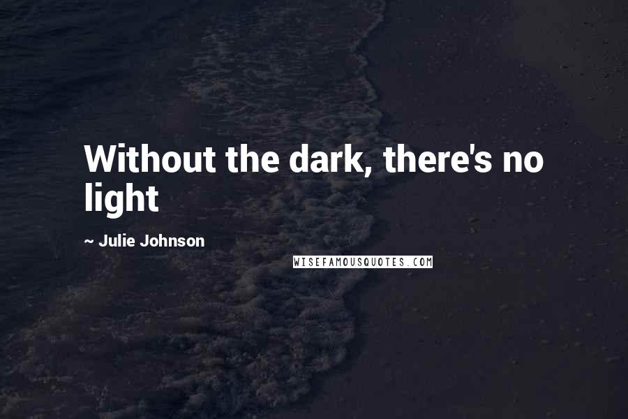 Julie Johnson Quotes: Without the dark, there's no light