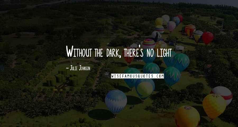 Julie Johnson Quotes: Without the dark, there's no light