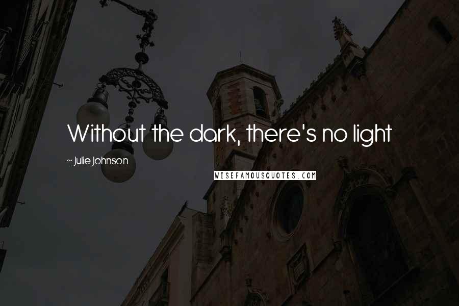 Julie Johnson Quotes: Without the dark, there's no light