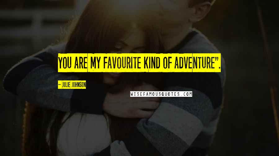Julie Johnson Quotes: You are my favourite kind of adventure".