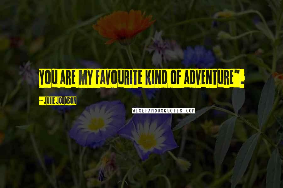 Julie Johnson Quotes: You are my favourite kind of adventure".
