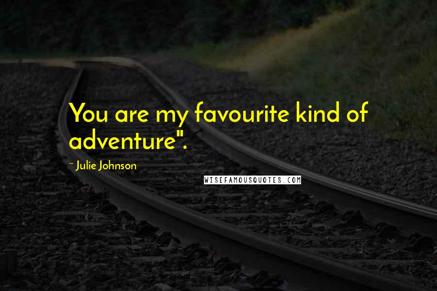 Julie Johnson Quotes: You are my favourite kind of adventure".