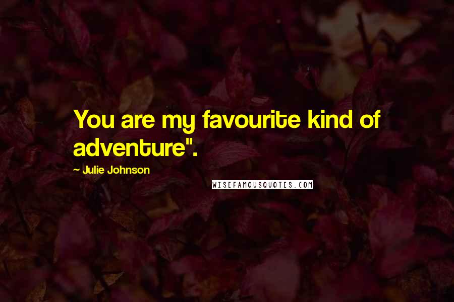 Julie Johnson Quotes: You are my favourite kind of adventure".