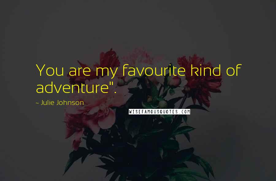 Julie Johnson Quotes: You are my favourite kind of adventure".