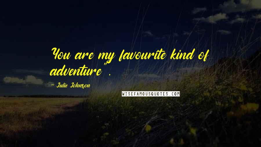 Julie Johnson Quotes: You are my favourite kind of adventure".