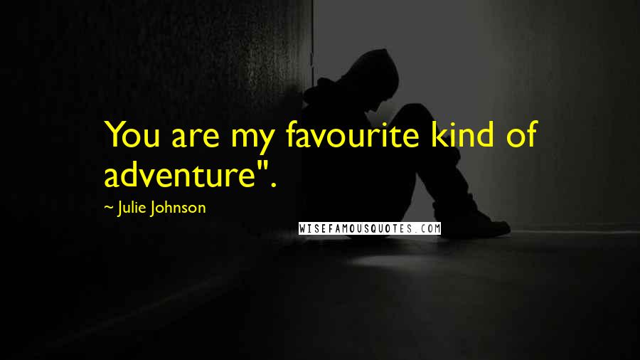 Julie Johnson Quotes: You are my favourite kind of adventure".