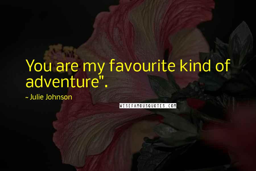 Julie Johnson Quotes: You are my favourite kind of adventure".