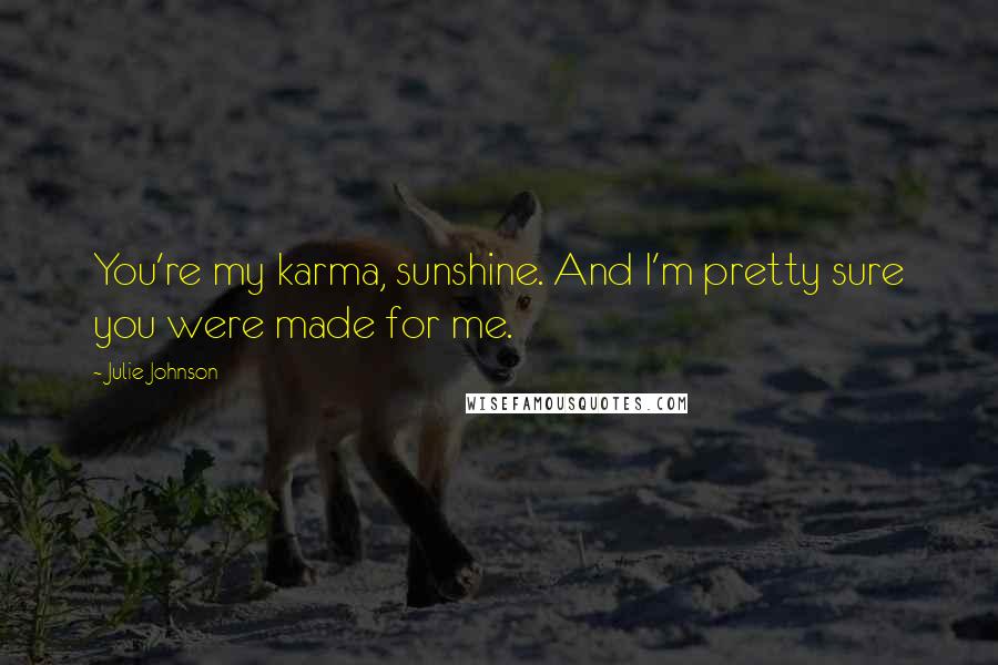 Julie Johnson Quotes: You're my karma, sunshine. And I'm pretty sure you were made for me.