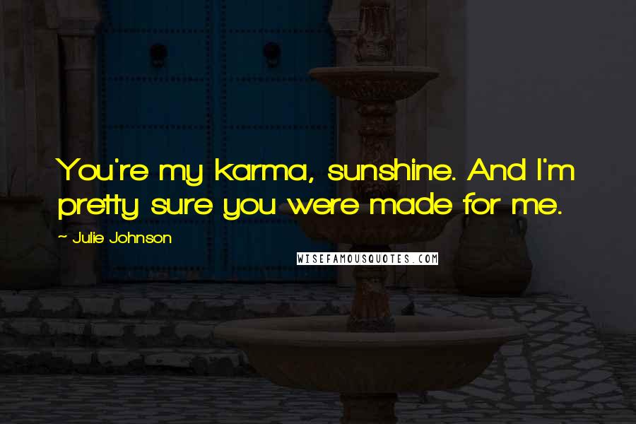 Julie Johnson Quotes: You're my karma, sunshine. And I'm pretty sure you were made for me.