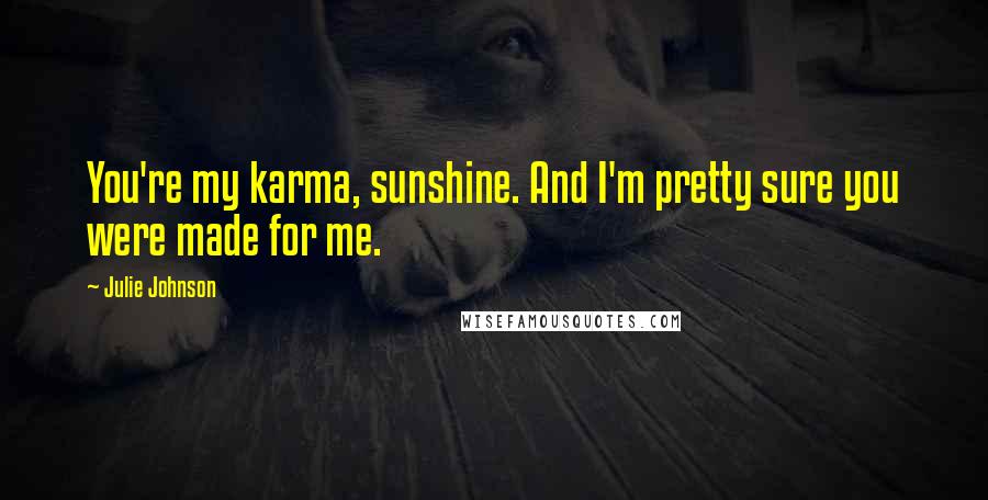 Julie Johnson Quotes: You're my karma, sunshine. And I'm pretty sure you were made for me.