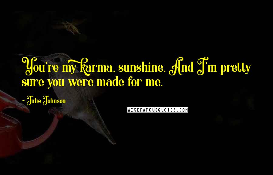 Julie Johnson Quotes: You're my karma, sunshine. And I'm pretty sure you were made for me.