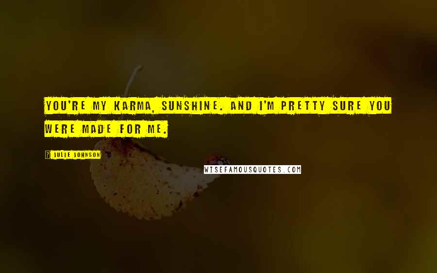 Julie Johnson Quotes: You're my karma, sunshine. And I'm pretty sure you were made for me.