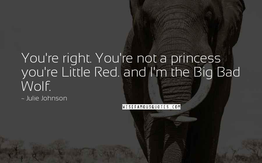 Julie Johnson Quotes: You're right. You're not a princess you're Little Red. and I'm the Big Bad Wolf.
