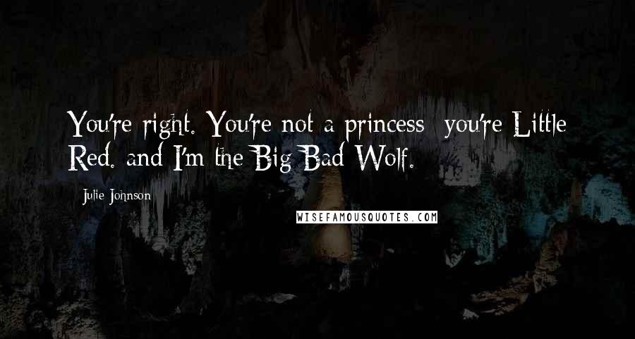 Julie Johnson Quotes: You're right. You're not a princess you're Little Red. and I'm the Big Bad Wolf.