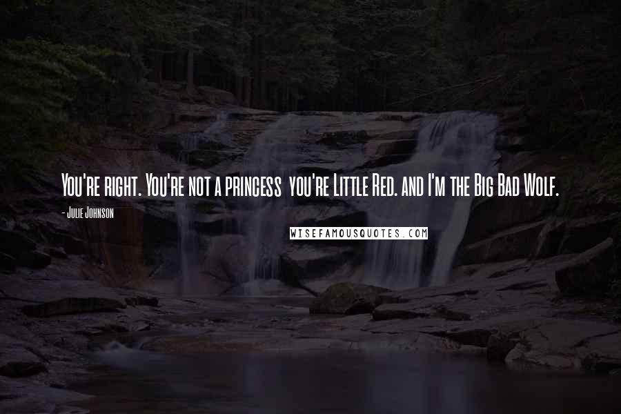 Julie Johnson Quotes: You're right. You're not a princess you're Little Red. and I'm the Big Bad Wolf.