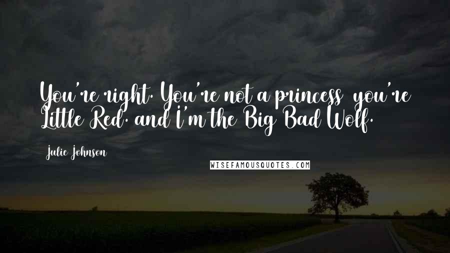 Julie Johnson Quotes: You're right. You're not a princess you're Little Red. and I'm the Big Bad Wolf.