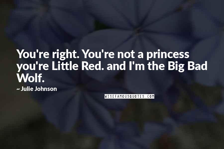 Julie Johnson Quotes: You're right. You're not a princess you're Little Red. and I'm the Big Bad Wolf.