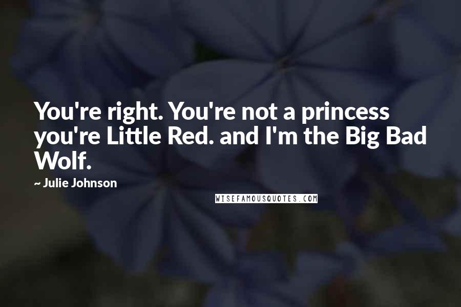 Julie Johnson Quotes: You're right. You're not a princess  you're Little Red. and I'm the Big Bad Wolf.