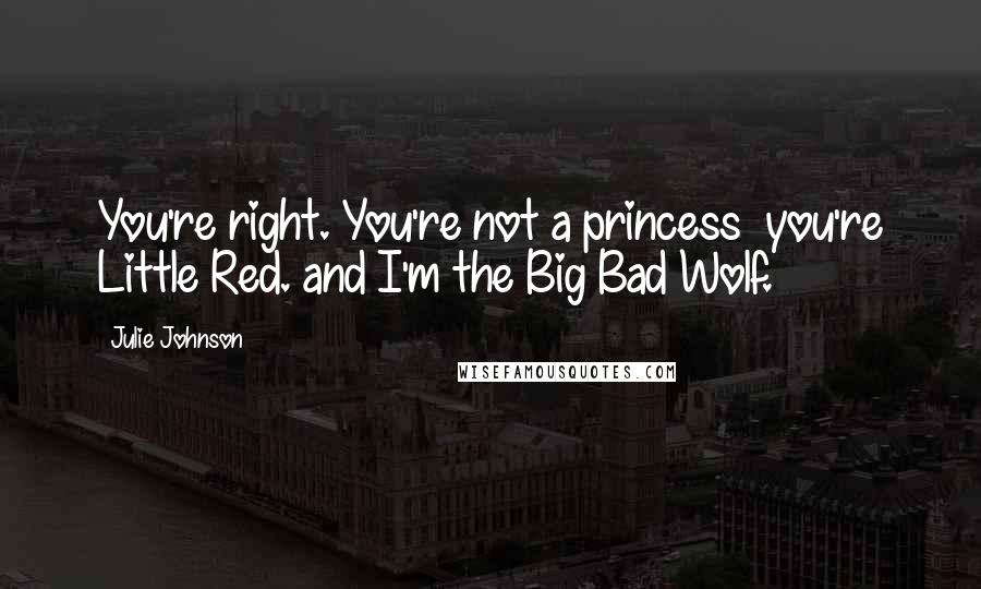 Julie Johnson Quotes: You're right. You're not a princess  you're Little Red. and I'm the Big Bad Wolf.