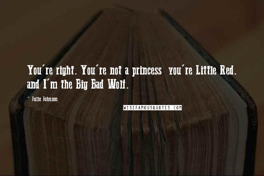 Julie Johnson Quotes: You're right. You're not a princess you're Little Red. and I'm the Big Bad Wolf.