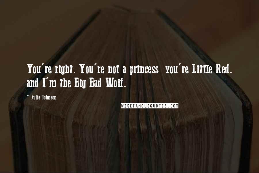 Julie Johnson Quotes: You're right. You're not a princess  you're Little Red. and I'm the Big Bad Wolf.