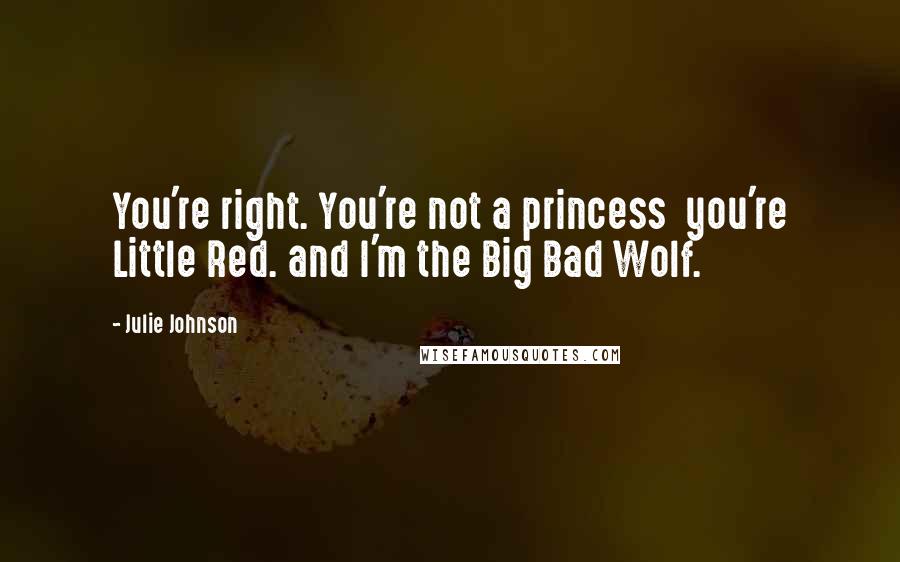 Julie Johnson Quotes: You're right. You're not a princess  you're Little Red. and I'm the Big Bad Wolf.