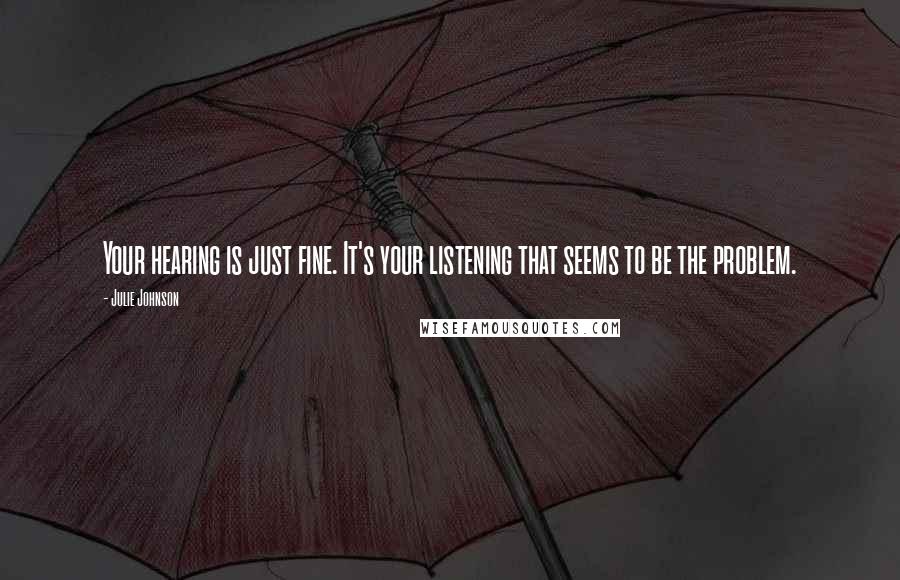 Julie Johnson Quotes: Your hearing is just fine. It's your listening that seems to be the problem.