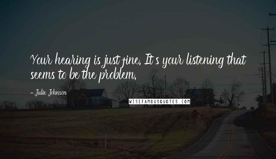 Julie Johnson Quotes: Your hearing is just fine. It's your listening that seems to be the problem.