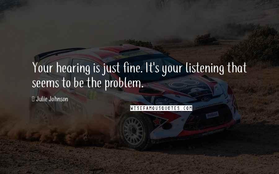Julie Johnson Quotes: Your hearing is just fine. It's your listening that seems to be the problem.