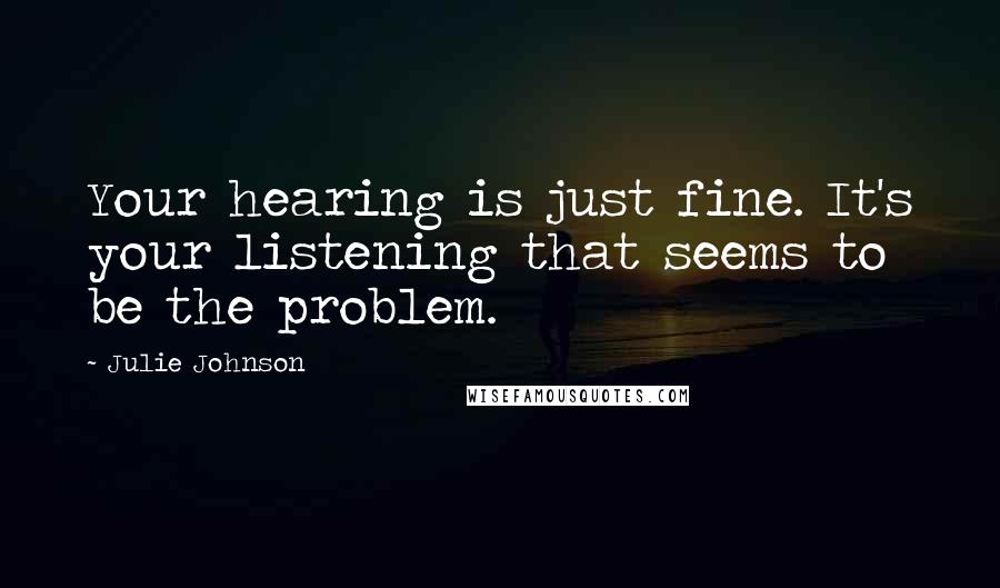 Julie Johnson Quotes: Your hearing is just fine. It's your listening that seems to be the problem.