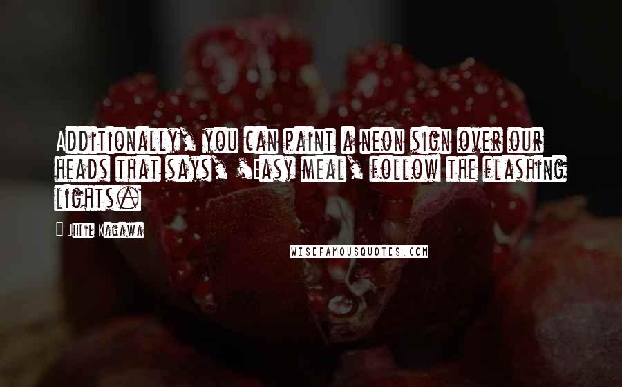 Julie Kagawa Quotes: Additionally, you can paint a neon sign over our heads that says, 'Easy meal, follow the flashing lights.