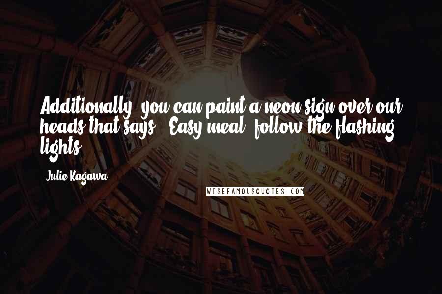 Julie Kagawa Quotes: Additionally, you can paint a neon sign over our heads that says, 'Easy meal, follow the flashing lights.