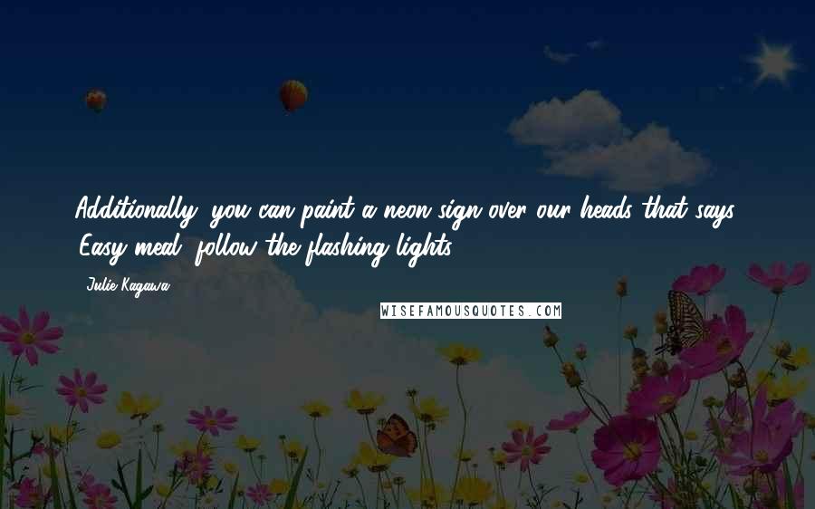 Julie Kagawa Quotes: Additionally, you can paint a neon sign over our heads that says, 'Easy meal, follow the flashing lights.