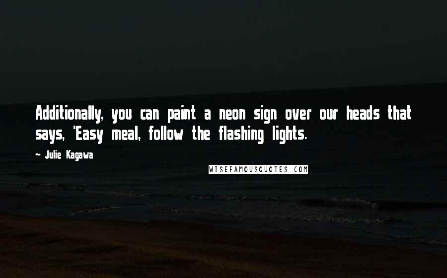 Julie Kagawa Quotes: Additionally, you can paint a neon sign over our heads that says, 'Easy meal, follow the flashing lights.