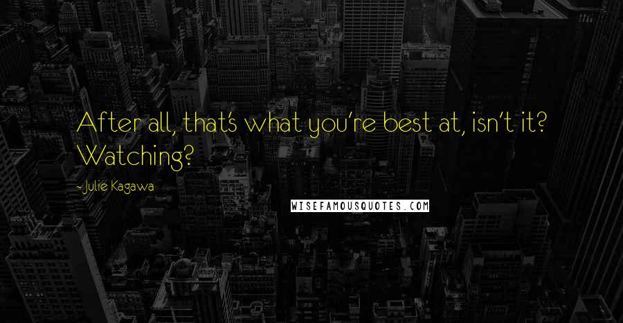 Julie Kagawa Quotes: After all, that's what you're best at, isn't it? Watching?