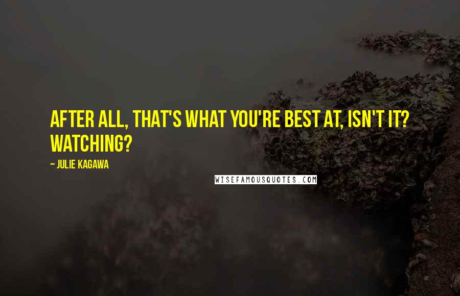 Julie Kagawa Quotes: After all, that's what you're best at, isn't it? Watching?
