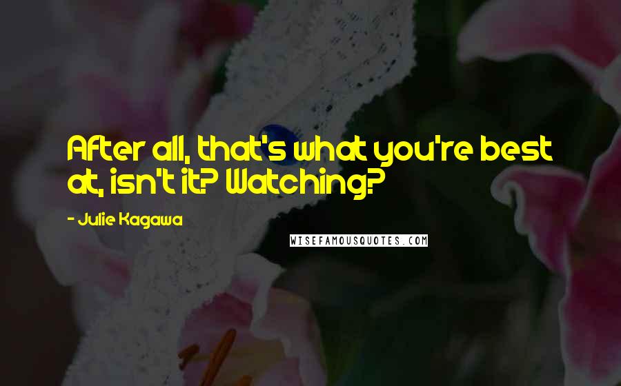 Julie Kagawa Quotes: After all, that's what you're best at, isn't it? Watching?