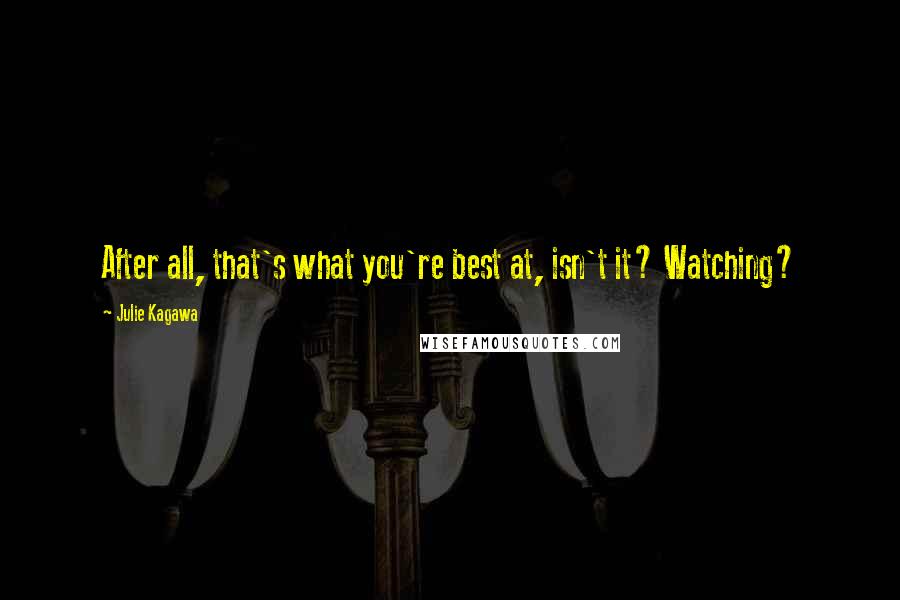 Julie Kagawa Quotes: After all, that's what you're best at, isn't it? Watching?