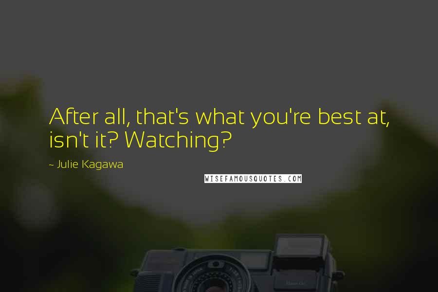 Julie Kagawa Quotes: After all, that's what you're best at, isn't it? Watching?