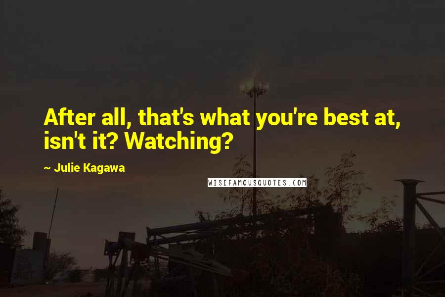 Julie Kagawa Quotes: After all, that's what you're best at, isn't it? Watching?