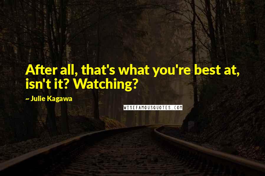 Julie Kagawa Quotes: After all, that's what you're best at, isn't it? Watching?