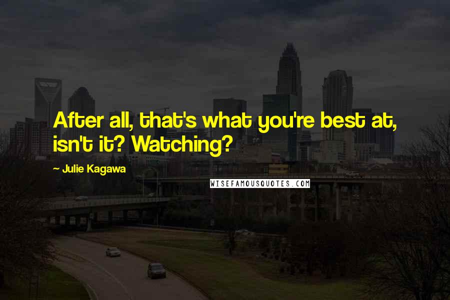 Julie Kagawa Quotes: After all, that's what you're best at, isn't it? Watching?