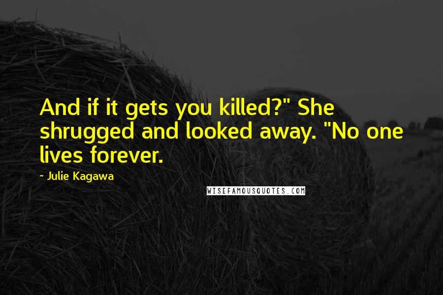 Julie Kagawa Quotes: And if it gets you killed?" She shrugged and looked away. "No one lives forever.