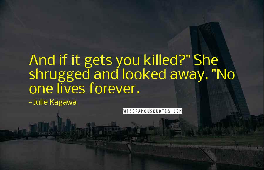 Julie Kagawa Quotes: And if it gets you killed?" She shrugged and looked away. "No one lives forever.