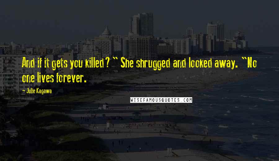 Julie Kagawa Quotes: And if it gets you killed?" She shrugged and looked away. "No one lives forever.