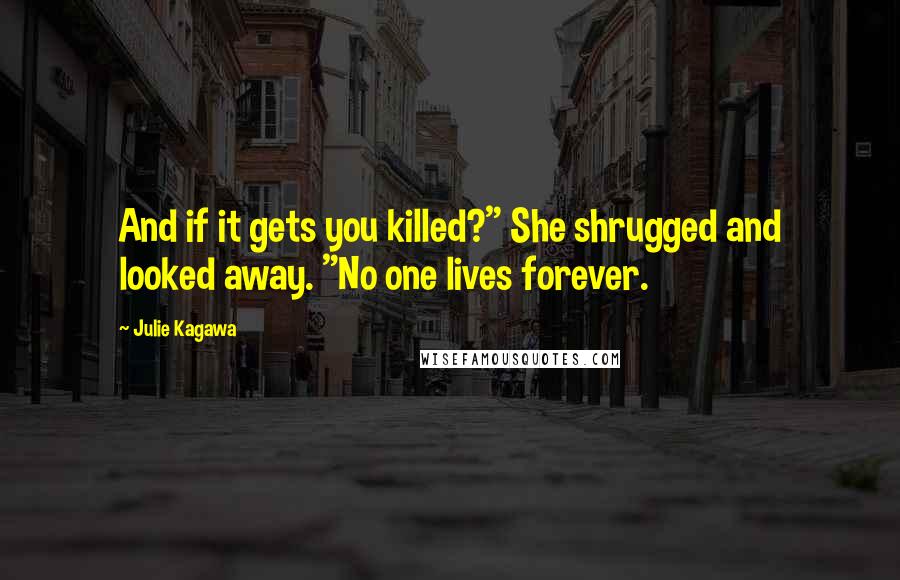 Julie Kagawa Quotes: And if it gets you killed?" She shrugged and looked away. "No one lives forever.