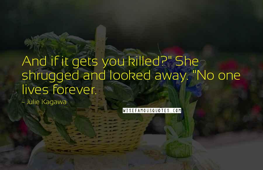 Julie Kagawa Quotes: And if it gets you killed?" She shrugged and looked away. "No one lives forever.