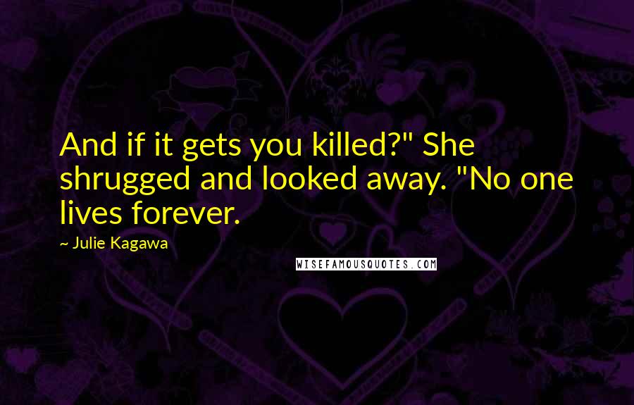 Julie Kagawa Quotes: And if it gets you killed?" She shrugged and looked away. "No one lives forever.